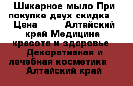 Шикарное мыло.При покупке двух скидка. › Цена ­ 59 - Алтайский край Медицина, красота и здоровье » Декоративная и лечебная косметика   . Алтайский край